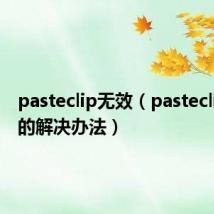 pasteclip无效（pasteclip出现的解决办法）