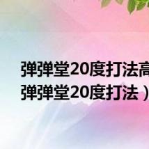 弹弹堂20度打法高级（弹弹堂20度打法）