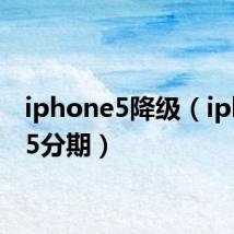 iphone5降级（iphone5分期）