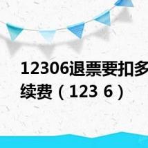 12306退票要扣多少手续费（123 6）