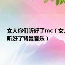 女人你们听好了mc（女人你们听好了背景音乐）