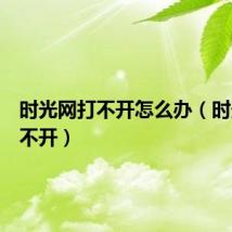 时光网打不开怎么办（时光网打不开）