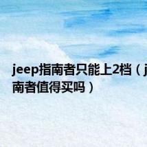 jeep指南者只能上2档（jeep指南者值得买吗）