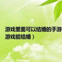 游戏里面可以结婚的手游（手机游戏能结婚）