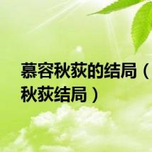 慕容秋荻的结局（慕容秋荻结局）