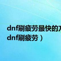 dnf刷疲劳最快的方法（dnf刷疲劳）