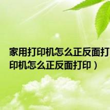 家用打印机怎么正反面打印（打印机怎么正反面打印）