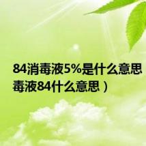 84消毒液5%是什么意思（84消毒液84什么意思）