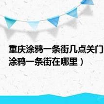 重庆涂鸦一条街几点关门（重庆涂鸦一条街在哪里）