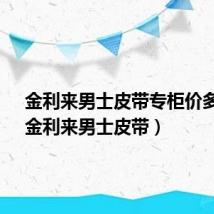 金利来男士皮带专柜价多少?（金利来男士皮带）