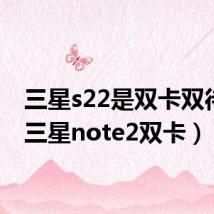 三星s22是双卡双待吗（三星note2双卡）