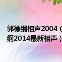 郭德纲相声2004（郭德纲2014最新相声）