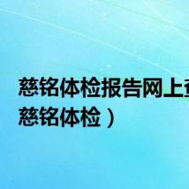 慈铭体检报告网上查询（慈铭体检）