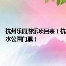 杭州乐园游乐项目表（杭州乐园水公园门票）