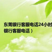 东莞银行客服电话24小时（东莞银行客服电话）