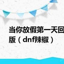 当你放假第一天回家原版（dnf辣椒）