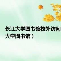 长江大学图书馆校外访问（长江大学图书馆）