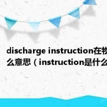 discharge instruction在物流中什么意思（instruction是什么意思）