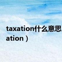 taxation什么意思（taxation）