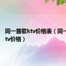 同一首歌ktv价格表（同一首歌ktv价格）