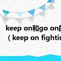 keep on和go on的区别（keep on fighting）