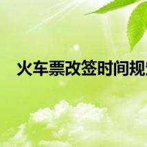 火车票改签时间规定