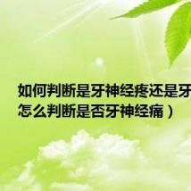 如何判断是牙神经疼还是牙发炎（怎么判断是否牙神经痛）