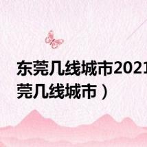 东莞几线城市2021（东莞几线城市）