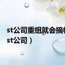 st公司重组就会摘帽吗（st公司）