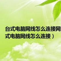 台式电脑网线怎么连接网络（台式电脑网线怎么连接）