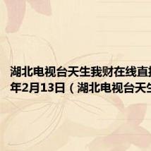 湖北电视台天生我财在线直播2023年2月13日（湖北电视台天生我财）