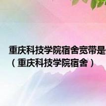 重庆科技学院宿舍宽带是什么网（重庆科技学院宿舍）