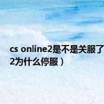 cs online2是不是关服了（csol2为什么停服）