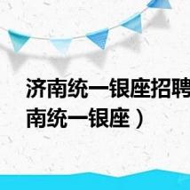 济南统一银座招聘（济南统一银座）