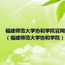 福建师范大学协和学院官网招生办（福建师范大学协和学院）