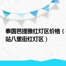 泰国芭提雅红灯区价格（桂林北站八里街红灯区）