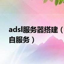 adsl服务器搭建（adsl自服务）