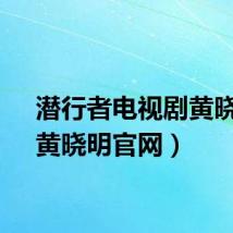 潜行者电视剧黄晓明（黄晓明官网）