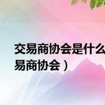 交易商协会是什么（交易商协会）