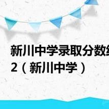 新川中学录取分数线2022（新川中学）