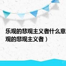 乐观的悲观主义者什么意思（乐观的悲观主义者）