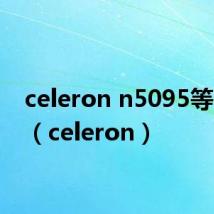 celeron n5095等于i几（celeron）