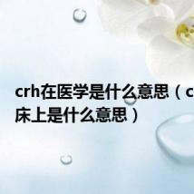 crh在医学是什么意思（crh在临床上是什么意思）