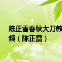 陈正雷春秋大刀教学视频（陈正雷）