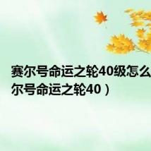 赛尔号命运之轮40级怎么过（赛尔号命运之轮40）