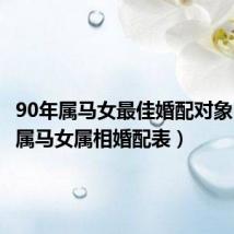 90年属马女最佳婚配对象（90年属马女属相婚配表）