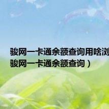 骏网一卡通余额查询用啥浏览器（骏网一卡通余额查询）