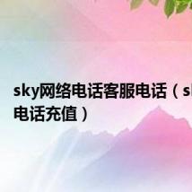 sky网络电话客服电话（sky网络电话充值）