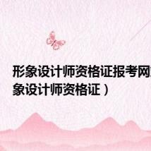 形象设计师资格证报考网站（形象设计师资格证）