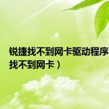 锐捷找不到网卡驱动程序（锐捷找不到网卡）